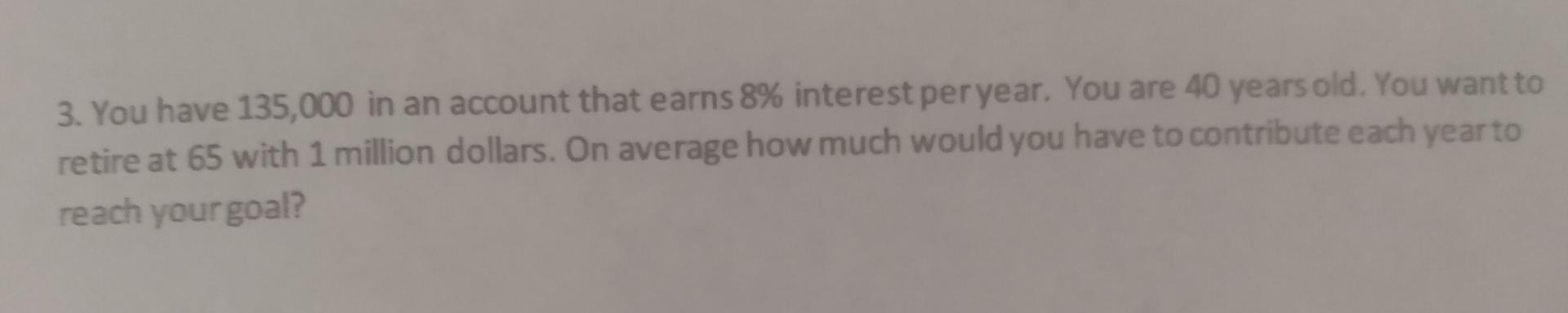 3 You Have 135 000 In An Account That Earns 8 Interest Per Year You Are 40 Years Old You Want To Retire At 65 With 1 1