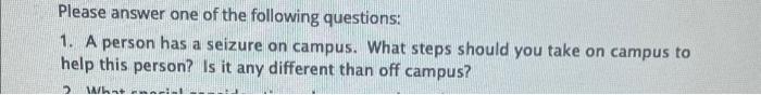 Please Answer One Of The Following Questions 1 A Person Has A Seizure On Campus What Steps Should You Take On Campus 2