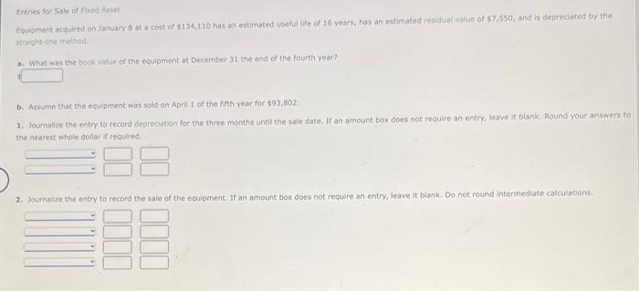 Entries For Sale Of Fixed Asset Equipment Acquired On January 8 At A Cost Of 134 110 Has An Estimated Useful Life Of 16 1