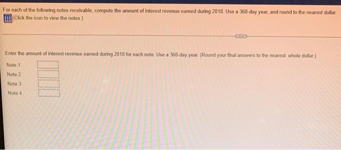 For Each Of The Following Notes Receivable Compute The Amount Of Interest Revenue Earned During 2018 Use A 360 Day Year 1