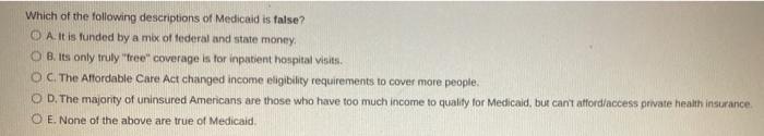 Which Of The Following Descriptions Of Medicaid Is False O A It Is Funded By A Mix Of Federal And State Money Ob Its 1
