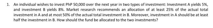 1 An Individual Wishes To Invest Php 50 000 Over The Next Year In Two Types Of Investment Investment A Yields 5 And 1