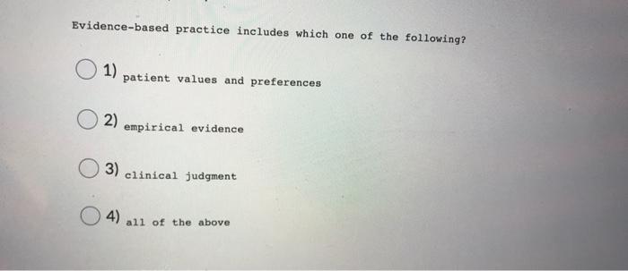 Evidence Based Practice Includes Which One Of The Following 1 Patient Values And Preferences 2 Empirical Evidence 3 1