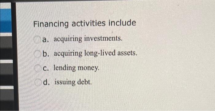Financing Activities Include A Acquiring Investments B Acquiring Long Lived Assets C Lending Money D Issuing Debt 1