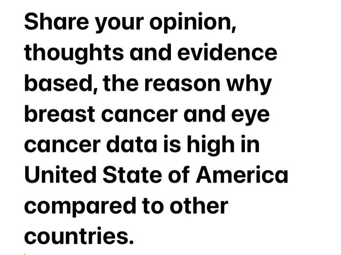 Share Your Opinion Thoughts And Evidence Based The Reason Why Breast Cancer And Eye Cancer Data Is High In United Stat 1