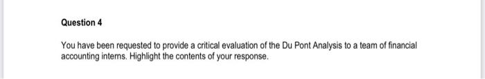 Question 4 You Have Been Requested To Provide A Critical Evaluation Of The Du Pont Analysis To A Team Of Financial Accou 1