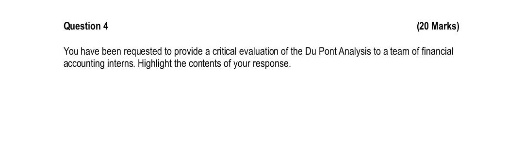 Question 4 20 Marks You Have Been Requested To Provide A Critical Evaluation Of The Du Pont Analysis To A Team Of Fina 1