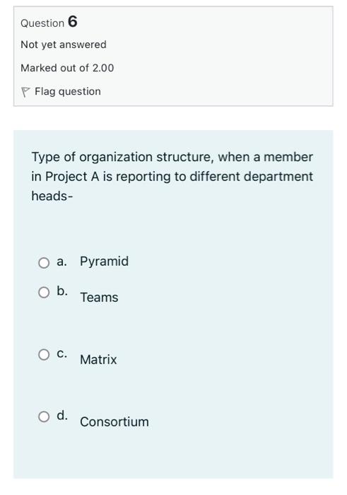 Question 6 Not Yet Answered Marked Out Of 2 00 Flag Question Type Of Organization Structure When A Member In Project A 1
