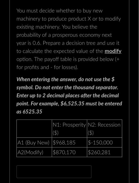 You Must Decide Whether To Buy New Machinery To Produce Product X Or To Modify Existing Machinery You Believe The Proba 2