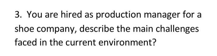 3 You Are Hired As Production Manager For A Shoe Company Describe The Main Challenges Faced In The Current Environment 1