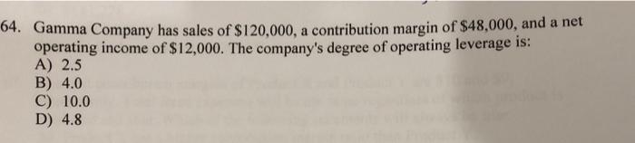 64 Gamma Company Has Sales Of 120 000 A Contribution Margin Of 48 000 And A Net Operating Income Of 12 000 The Co 1