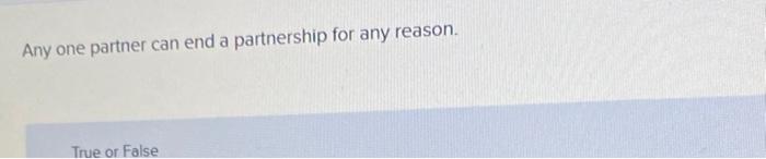 Any One Partner Can End A Partnership For Any Reason True Or False 1