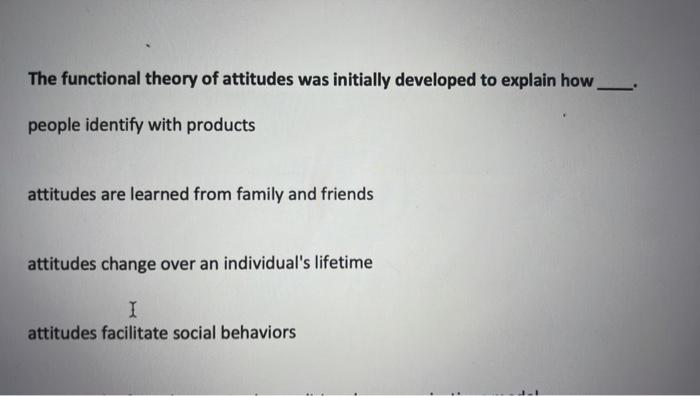 The Functional Theory Of Attitudes Was Initially Developed To Explain How People Identify With Products Attitudes Are Le 1