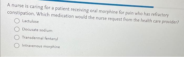 A Nurse Is Caring For A Patient Receiving Oral Morphine For Pain Who Has Refractory Constipation Which Medication Would 1