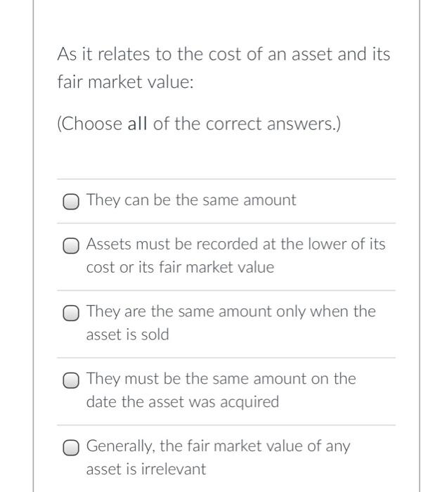 As It Relates To The Cost Of An Asset And Its Fair Market Value Choose All Of The Correct Answers They Can Be The Sa 1
