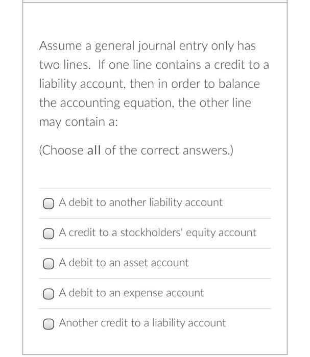 Assume A General Journal Entry Only Has Two Lines If One Line Contains A Credit To A Liability Account Then In Order T 1