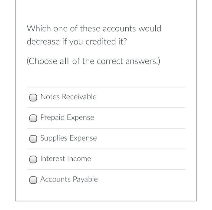 Which One Of These Accounts Would Decrease If You Credited It Choose All Of The Correct Answers Notes Receivable O P 2