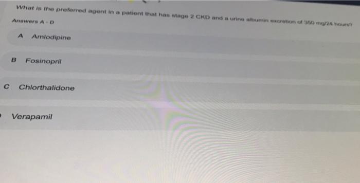What Is The Preferred Agent In A Patient That Has Stage 2 Ckd And A Urine Witmin Mortion Of Answers A D A Amlodipine B F 1