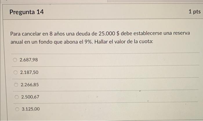Pregunta 14 Para Cancelar En 8 Anos Una Deuda De 25 000 Debe Establecerse Una Reserva Anual En Un Fondo Que Abona El 9 1