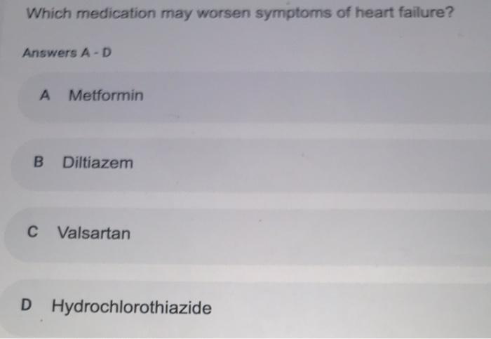 Which Medication May Worsen Symptoms Of Heart Failure Answers A D A Metformin B Diltiazem C Valsartan D Hydrochlorothia 1