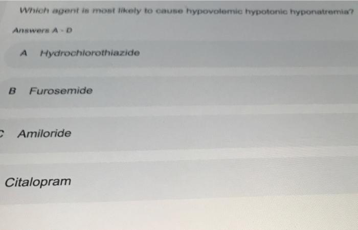 Which Agent Is Most Likely To Cause Hypovolemic Hypotonic Hyponatremia Answers Ad A Hydrochlorothiazide B Furosemide Am 1