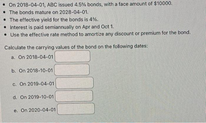 On 2018 04 01 Abc Issued 4 5 Bonds With A Face Amount Of 10000 The Bonds Mature On 2028 04 01 The Effective Yield 1