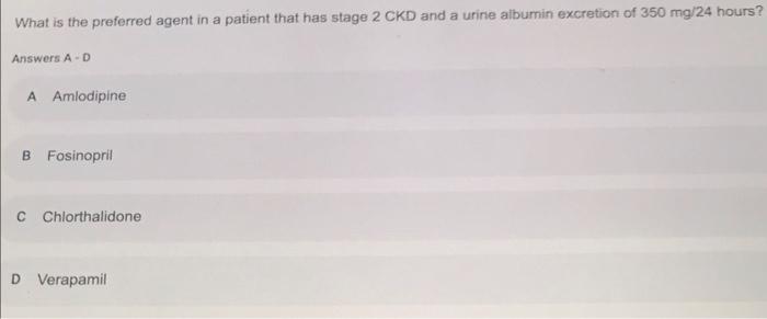 What Is The Preferred Agent In A Patient That Has Stage 2 Ckd And A Urine Albumin Excretion Of 350 Mg 24 Hours Answers 1
