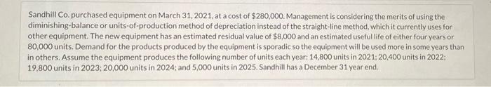 Sandhill Co Purchased Equipment On March 31 2021 At A Cost Of 280 000 Management Is Considering The Merits Of Using 1