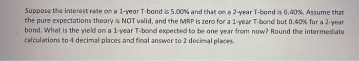 Suppose The Interest Rate On A 1 Year T Bond Is 5 00 And That On A 2 Year T Bond Is 6 40 Assume That The Pure Expecta 1