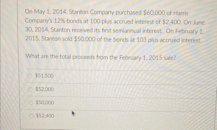 On May 1 2014 Stanton Company Purchased 60 000 Of Harris Company S 12 Bonds At 100 Plus Accrued Interest Of 2 400 1