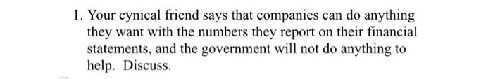 1 Your Cynical Friend Says That Companies Can Do Anything They Want With The Numbers They Report On Their Financial Sta 1