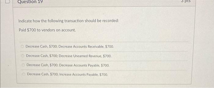 Question 19 Indicate How The Following Transaction Should Be Recorded Paid 700 To Vendors On Account Decrease Cash 1