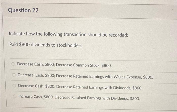 Question 22 Indicate How The Following Transaction Should Be Recorded Paid 800 Dividends To Stockholders Decrease Cas 1