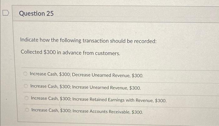Question 25 Indicate How The Following Transaction Should Be Recorded Collected 300 In Advance From Customers Increas 1