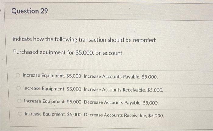 Question 29 Indicate How The Following Transaction Should Be Recorded Purchased Equipment For 5 000 On Account Incre 1