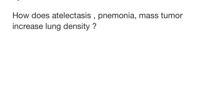 How Does Atelectasis Pnemonia Mass Tumor Increase Lung Density 1