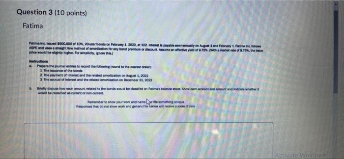 Question 3 10 Points Fatima Fatima Inc Issued 5000 000 Of 10 20 Year Bonds On February 1 2022 At 102 Interest Is 1