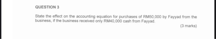 Question 3 State The Effect On The Accounting Equation For Purchases Of Rm50 000 By Fayyad From The Business If The Bus 1