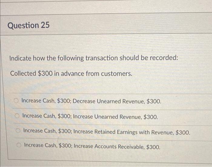 Question 25 Indicate How The Following Transaction Should Be Recorded Collected 300 In Advance From Customers O Incre 1
