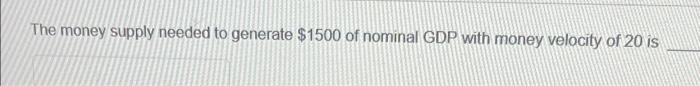 The Money Supply Needed To Generate 1500 Of Nominal Gdp With Money Velocity Of 20 Is 1