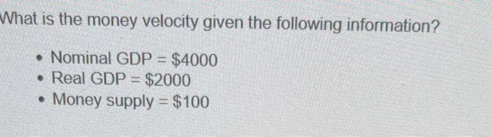 What Is The Money Velocity Given The Following Information Nominal Gdp 4000 Real Gdp 2000 Money Supply 1 1