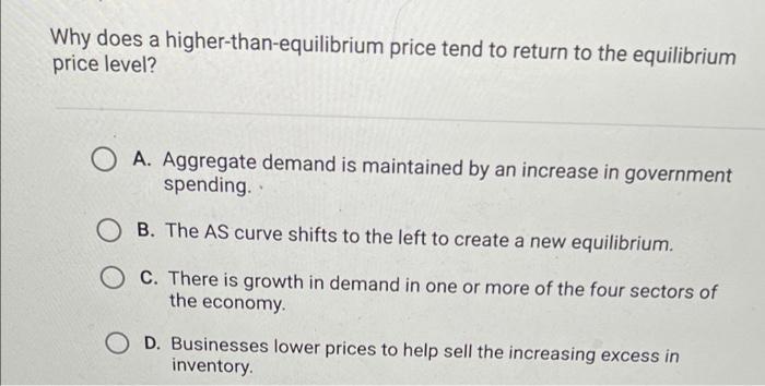 Why Does A Higher Than Equilibrium Price Tend To Return To The Equilibrium Price Level Oa Aggregate Demand Is Maintain 1