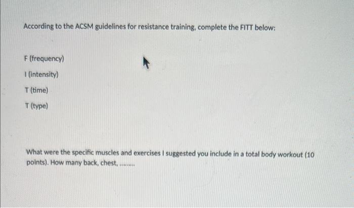 According To The Acsm Guidelines For Resistance Training Complete The Fitt Below F Frequency 1 Intensity T Time 1