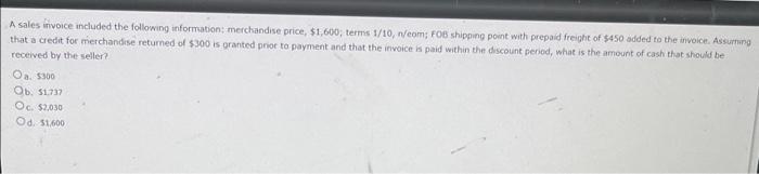 A Sales Invoice Included The Following Information Merchandise Price 1 600 Terms 1 10 N Eom Fob Shipping Point Wit 1