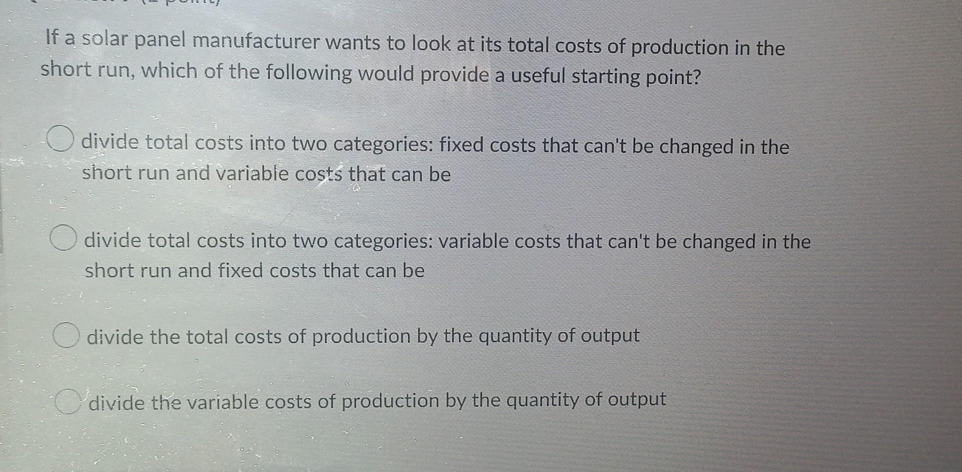 If A Solar Panel Manufacturer Wants To Look At Its Total Costs Of Production In The Short Run Which Of The Following Wo 1