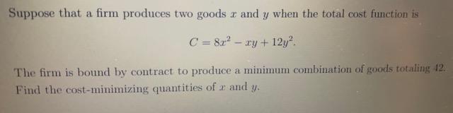 Suppose That A Firm Produces Two Goods And Y When The Total Cost Function Is C 8x Xy 12y The Firm Is Bound By C 1