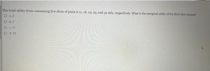 The Total Utility From Consuming Five Slices Of Pizza Is 11 18 24 29 And 32 Utils Respectively What Is The Margina 1