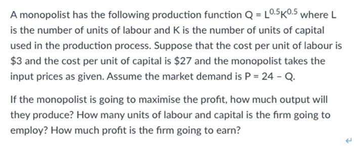 A Monopolist Has The Following Production Function Q L0 5k0 5 Where L Is The Number Of Units Of Labour And K Is The Nu 1
