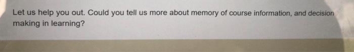 Let Us Help You Out Could You Tell Us More About Memory Of Course Information And Decision Making In Learning 1