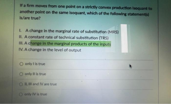 If A Firm Moves From One Point On A Strictly Convex Production Isoquant To Another Point On The Same Isoquant Which Of 1